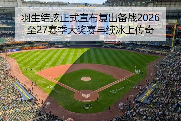 羽生结弦正式宣布复出备战2026至27赛季大奖赛再续冰上传奇
